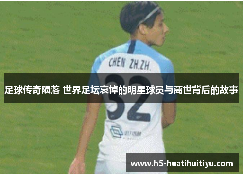 足球传奇陨落 世界足坛哀悼的明星球员与离世背后的故事