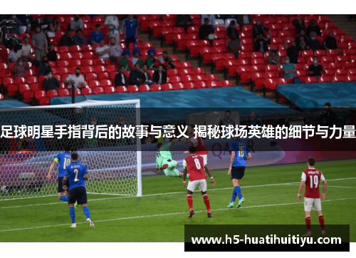 足球明星手指背后的故事与意义 揭秘球场英雄的细节与力量
