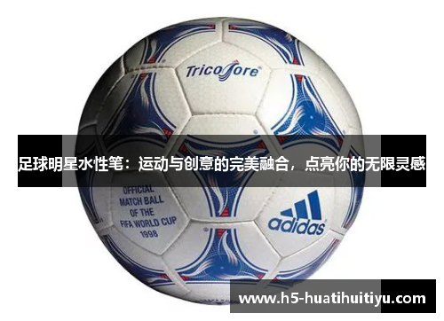 足球明星水性笔：运动与创意的完美融合，点亮你的无限灵感