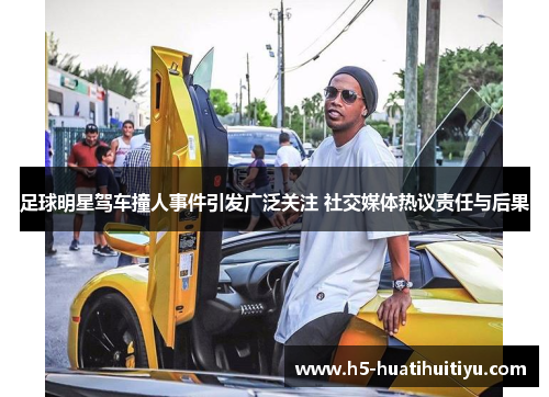 足球明星驾车撞人事件引发广泛关注 社交媒体热议责任与后果