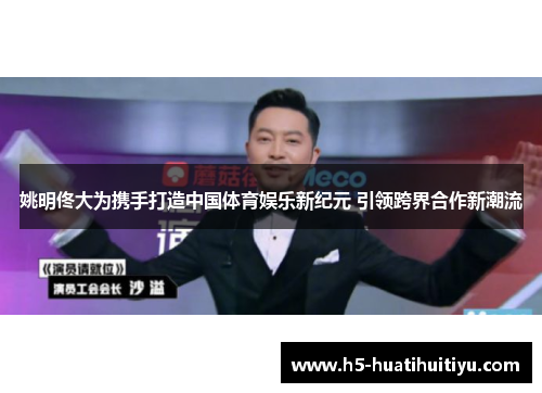 姚明佟大为携手打造中国体育娱乐新纪元 引领跨界合作新潮流