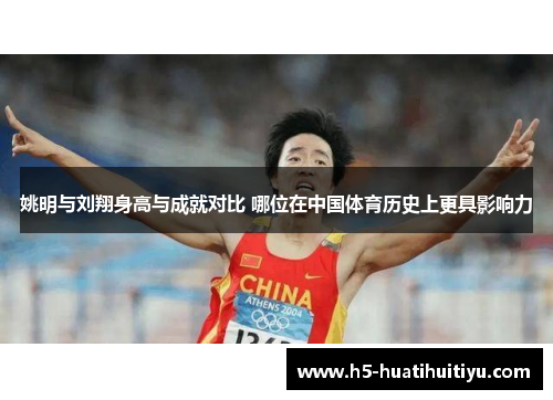 姚明与刘翔身高与成就对比 哪位在中国体育历史上更具影响力