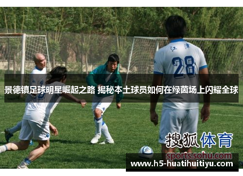 景德镇足球明星崛起之路 揭秘本土球员如何在绿茵场上闪耀全球