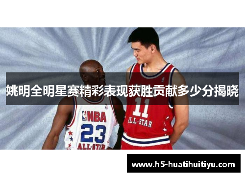 姚明全明星赛精彩表现获胜贡献多少分揭晓
