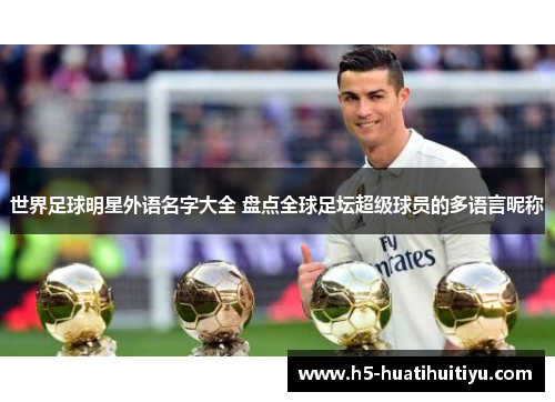 世界足球明星外语名字大全 盘点全球足坛超级球员的多语言昵称