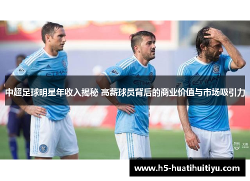 中超足球明星年收入揭秘 高薪球员背后的商业价值与市场吸引力