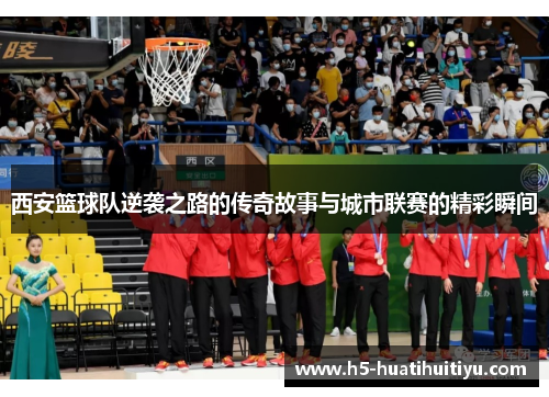 西安篮球队逆袭之路的传奇故事与城市联赛的精彩瞬间