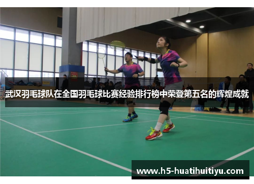 武汉羽毛球队在全国羽毛球比赛经验排行榜中荣登第五名的辉煌成就