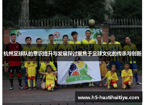 杭州足球队的意识提升与发展探讨聚焦于足球文化的传承与创新