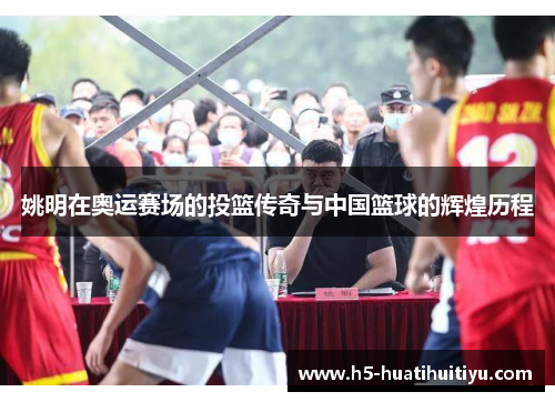 姚明在奥运赛场的投篮传奇与中国篮球的辉煌历程