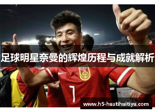 足球明星奈曼的辉煌历程与成就解析