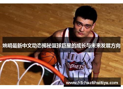 姚明最新中文动态揭秘篮球巨星的成长与未来发展方向