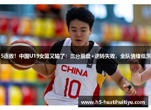 5连败！中国U19女篮又输了：三分崩盘+逆转失败，全队情绪低落