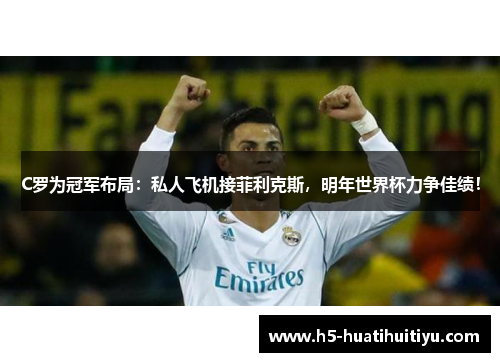 C罗为冠军布局：私人飞机接菲利克斯，明年世界杯力争佳绩！