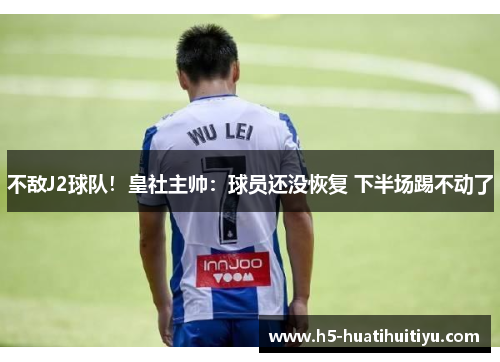 不敌J2球队！皇社主帅：球员还没恢复 下半场踢不动了