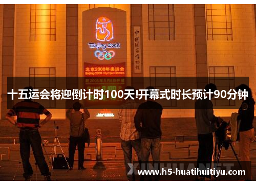 十五运会将迎倒计时100天!开幕式时长预计90分钟