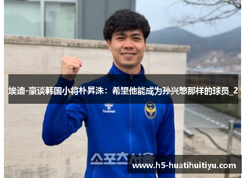 埃迪-豪谈韩国小将朴昇洙：希望他能成为孙兴慜那样的球员_2