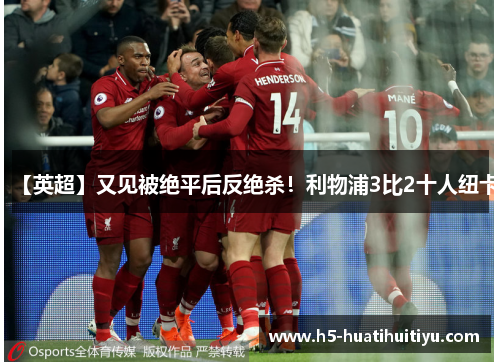 【英超】又见被绝平后反绝杀！利物浦3比2十人纽卡