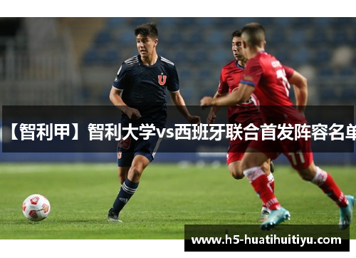 【智利甲】智利大学vs西班牙联合首发阵容名单