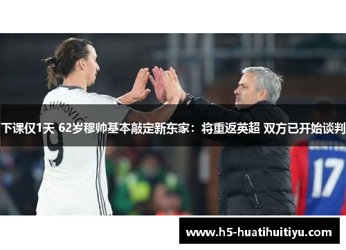 下课仅1天 62岁穆帅基本敲定新东家：将重返英超 双方已开始谈判